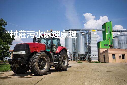 “村莊污水處理處理，綠色家園新篇章”